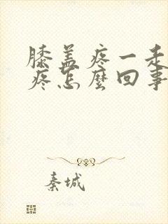 膝盖疼一走路就疼怎么回事