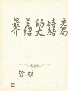 最美的时光剧情介绍大结局