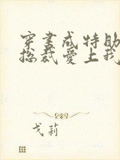 穿书成特助冷艳总裁爱上我短剧