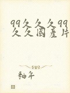 99久久久99久久国产片鸭王