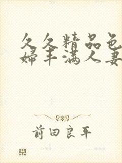 久久精品色妇熟妇丰满人妻91封面