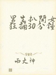 男生扒开女生腿狂捅30分钟