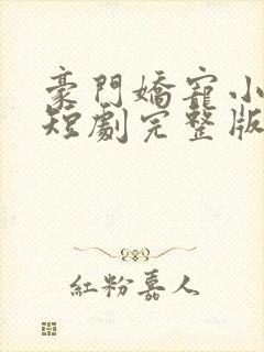 豪门娇宠小甜妻短剧完整版