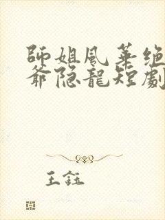 师姐风华绝代少爷隐龙短剧