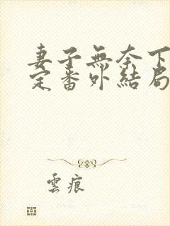 妻子无奈下的决定番外结局