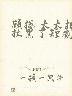 顾总 太太把你拉黑了短剧免费播放