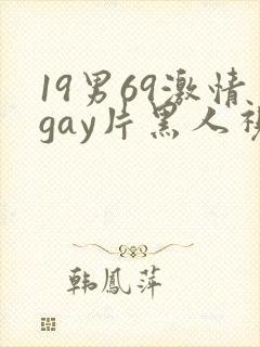 19男69激情gay片黑人视频