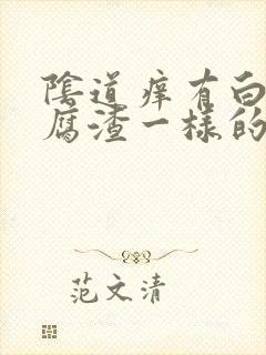 阴道痒有白色豆腐渣一样的东西