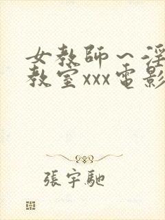 女教师～淫辱の教室xxx电影