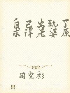 自己出轨了怎么求得老婆原谅