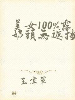 美女100%露奶头无遮挡91