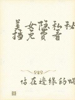 美女隐私秘无遮挡免费看