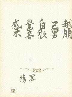 感觉自己越来越不喜欢男朋友了