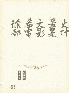 徐希文最火的三部电影是什么