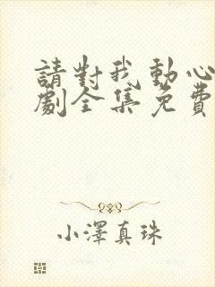 请对我动心吧短剧全集免费播放