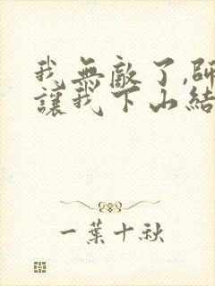 我无敌了,师父让我下山结婚小说阅读全部