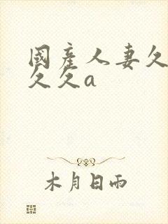 国产人妻久久久久久a