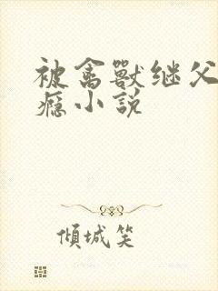 被禽兽继父操上瘾小说