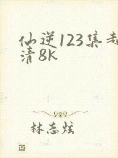 仙逆123集超清8k