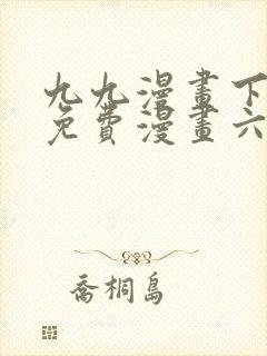 九九漫画下拉式免费漫画六漫画