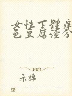 女性下体痒有白色豆腐渣分泌物怎么办