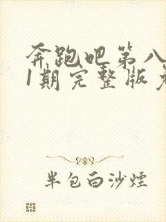 奔跑吧第八季11期完整版免费