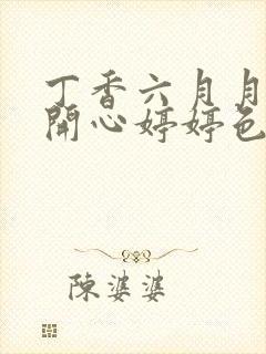 丁香六月月婷婷开心婷婷色香