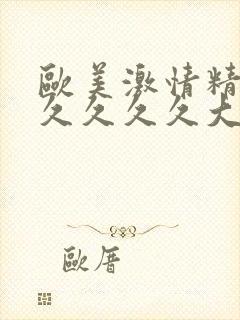 欧美激情精品久久久久久大尺度