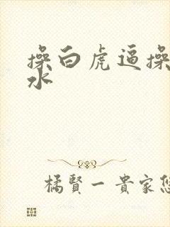 操白虎逼操到喷水