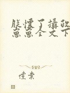 朕怀了摄政王的崽崽全文下载