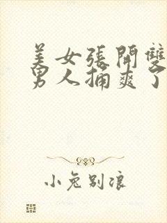 美女张开双腿让男人捅爽了