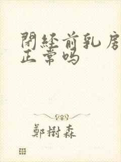 闭经前乳房胀痛正常吗