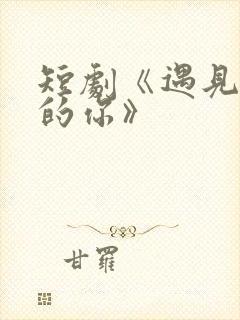 短剧《遇见正确的你》