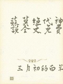 苏莫绝代神主小说全文免费阅读笔趣阁