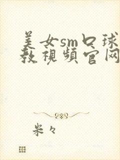 美女sm口球调教视频官网在线观看