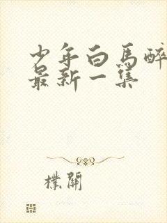 少年白马醉春风最新一集