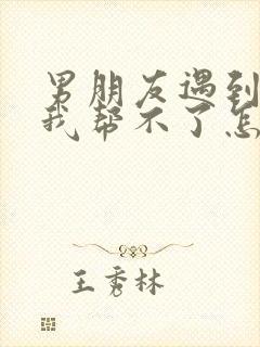 男朋友遇到困难我帮不了怎么安慰他