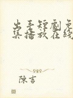 出手短剧免费全集播放在线观看