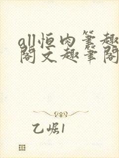 all恒肉笔趣阁文趣笔阁