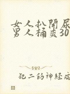 女人扒开尿口给男人桶爽30分钟