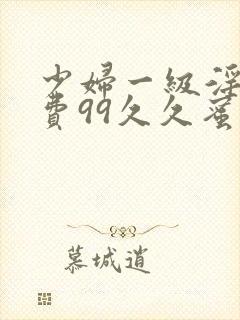 少妇一级淫片免费99久久蜜av