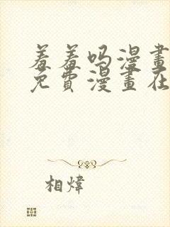 羞羞吗漫画页面免费漫画在线阅读