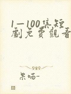 1—100集短剧免费观看一口气看完