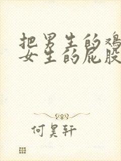 把男生的鸡捅进女生的屁股