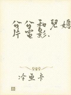 公公和儿媳伦理片电影.