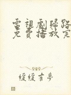 电视剧归路全集免费播放完整版高清