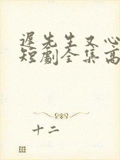 迟先生又心动了短剧全集高清