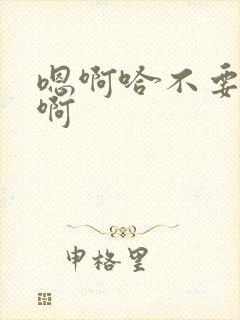 嗯啊哈不要了嗯啊