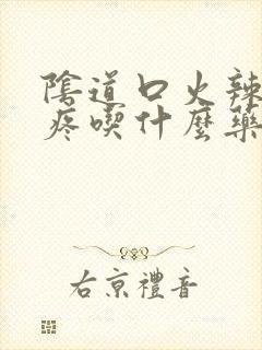 阴道口火辣辣的疼吃什么药封面