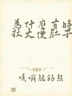 为什么有时候想拉大便肚子会很疼